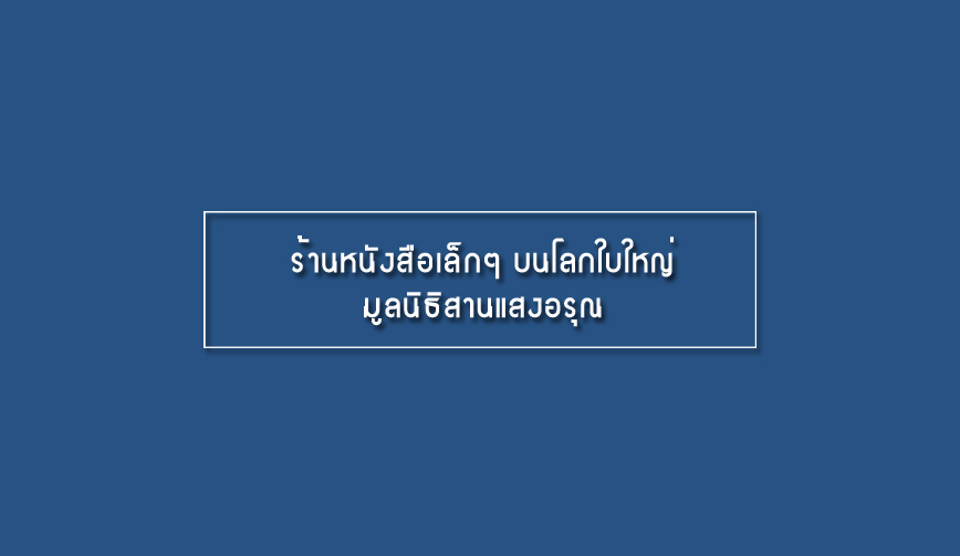ร้านหนังสือเล็กๆ บนโลกใบใหญ่ มูลนิธิสานแสงอรุณ