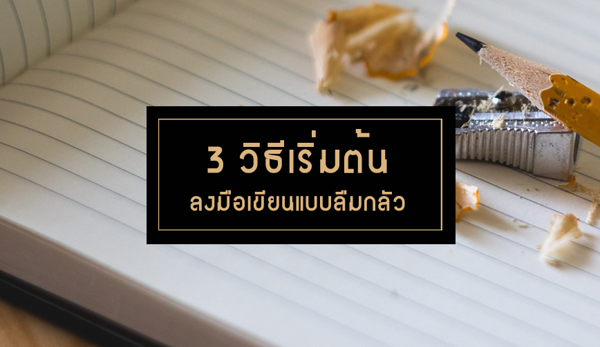 3 วิธีเริ่มต้นลงมือเขียนแบบลืมกลัว