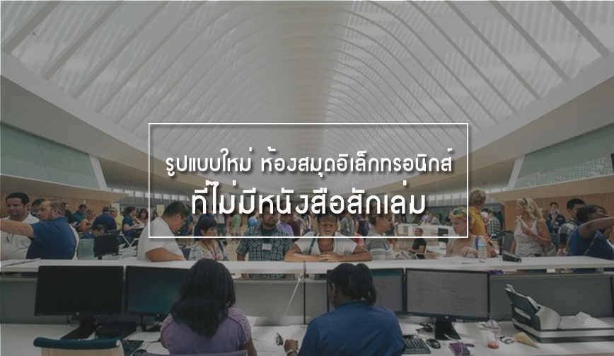 รูปแบบใหม่ ห้องสมุดอิเล็กทรอนิกส์ ที่ไม่มีหนังสือสักเล่ม