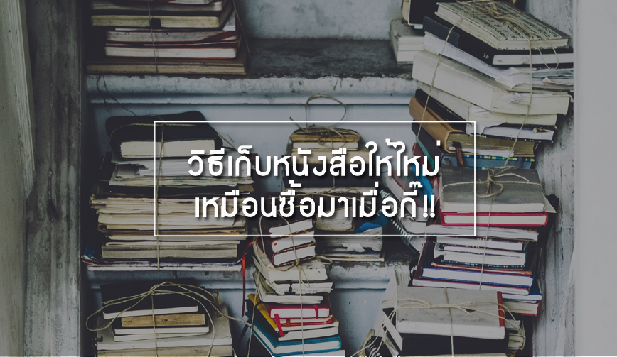 วิธีเก็บหนังสือให้ใหม่เหมือนซื้อมาเมื่อกี๊!! 