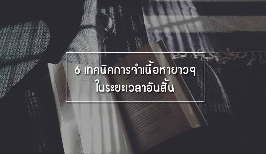 6 เทคนิคการจำเนื้อหายาวๆในระยะเวลาอันสั้น 