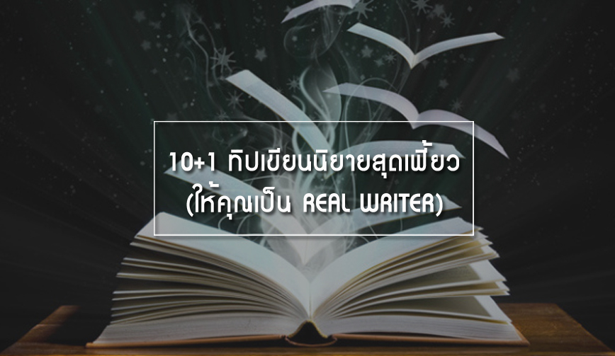 10+1 ทิปเขียนนิยายสุดเฟี้ยว (ให้คุณเป็น REAL WRITER) 