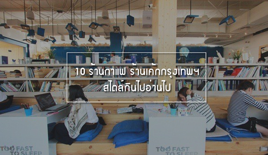 10 ร้านกาแฟ ร้านเค้กกรุงเทพฯ สไตล์กินไปอ่านไป 