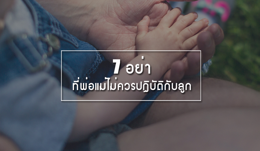 7 อย่า ที่พ่อแม่ไม่ควรปฏิบัติกับลูก 