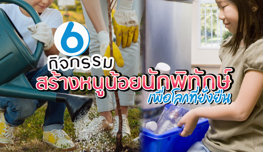 6 กิจกรรม สร้างหนูน้อยนักพิทักษ์โลก